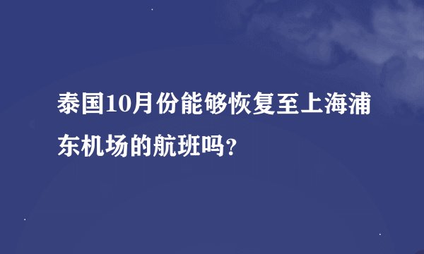 泰国10月份能够恢复至上海浦东机场的航班吗？