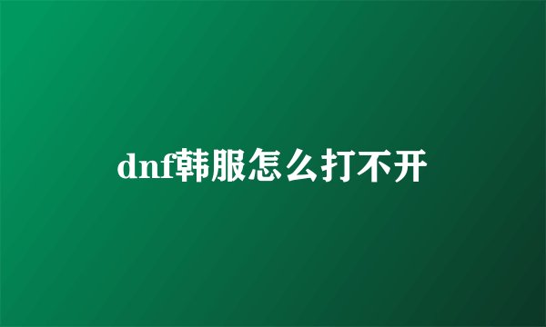 dnf韩服怎么打不开