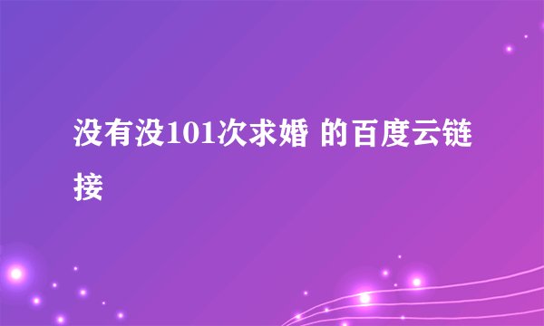 没有没101次求婚 的百度云链接