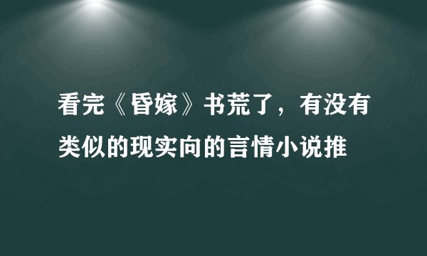 看完《昏嫁》书荒了，有没有类似的现实向的言情小说推