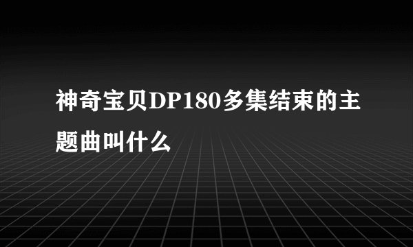 神奇宝贝DP180多集结束的主题曲叫什么