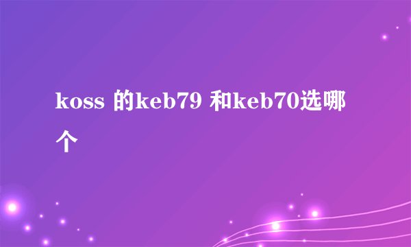 koss 的keb79 和keb70选哪个