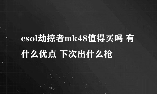 csol劫掠者mk48值得买吗 有什么优点 下次出什么枪