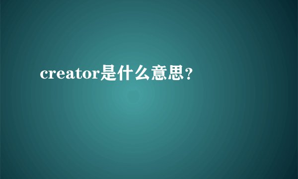 creator是什么意思？