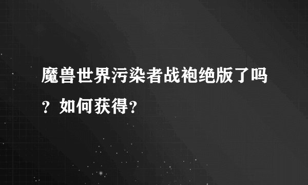 魔兽世界污染者战袍绝版了吗？如何获得？