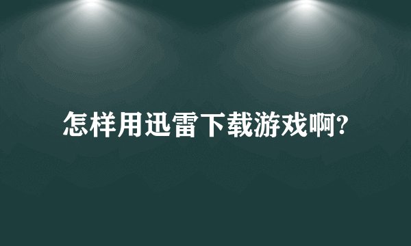怎样用迅雷下载游戏啊?