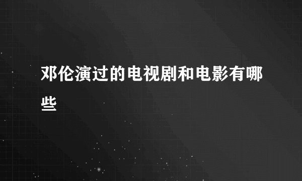 邓伦演过的电视剧和电影有哪些