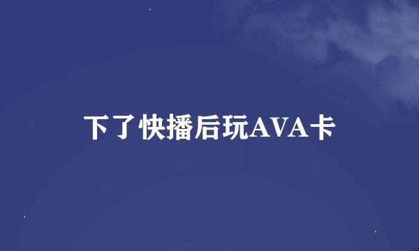下了快播后玩AVA卡