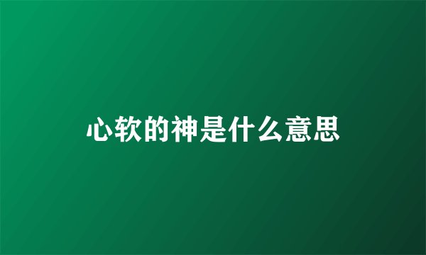 心软的神是什么意思