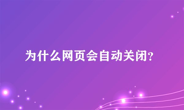 为什么网页会自动关闭？