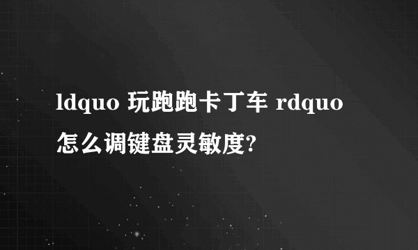 ldquo 玩跑跑卡丁车 rdquo 怎么调键盘灵敏度?