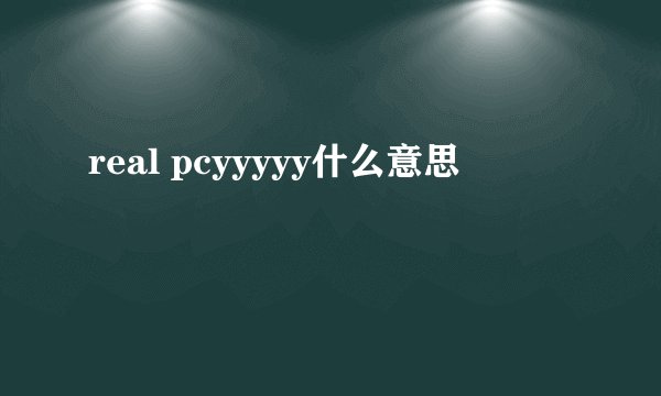 real pcyyyyy什么意思
