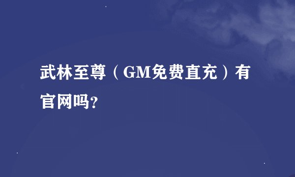 武林至尊（GM免费直充）有官网吗？