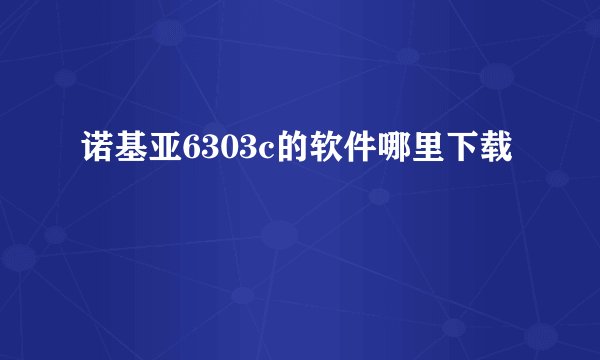 诺基亚6303c的软件哪里下载