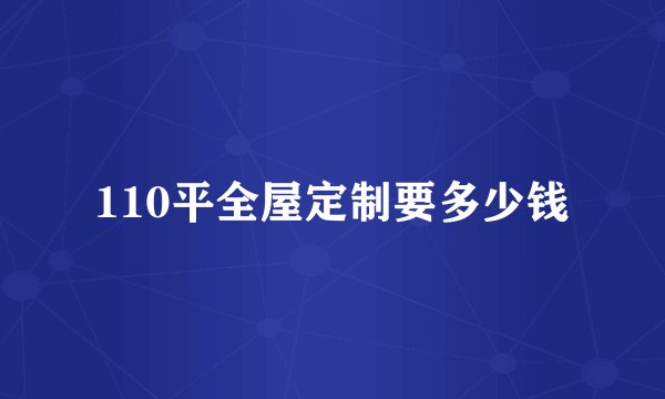 110平全屋定制要多少钱