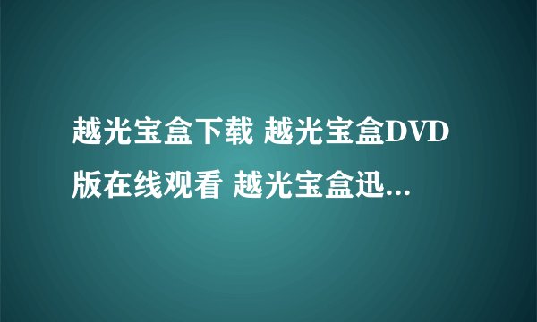越光宝盒下载 越光宝盒DVD版在线观看 越光宝盒迅雷下载谢谢了，大神帮忙啊