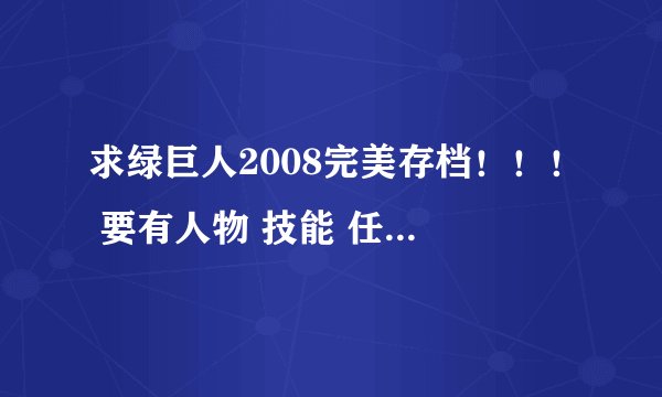 求绿巨人2008完美存档！！！ 要有人物 技能 任务 成就 全部都有的 可以就发到1427565673@qq.com 谢了。