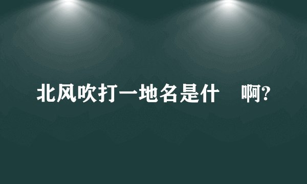 北风吹打一地名是什麼啊?