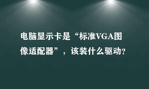 电脑显示卡是“标准VGA图像适配器”，该装什么驱动？