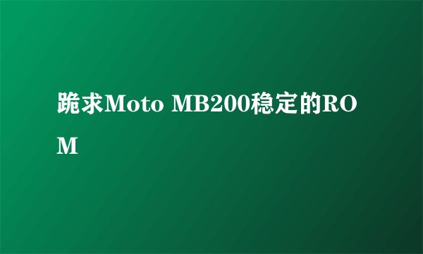 跪求Moto MB200稳定的ROM