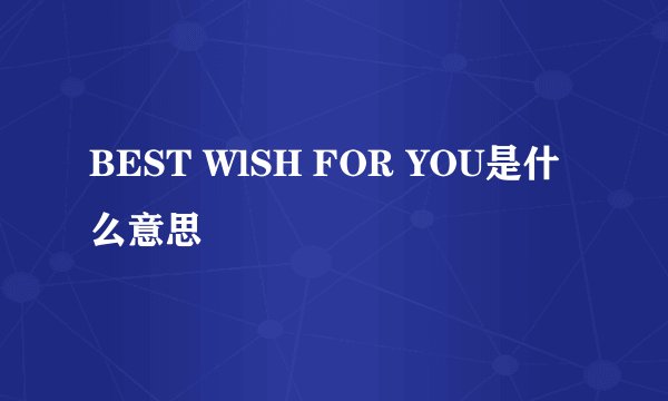 BEST WlSH FOR YOU是什么意思