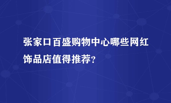 张家口百盛购物中心哪些网红饰品店值得推荐？
