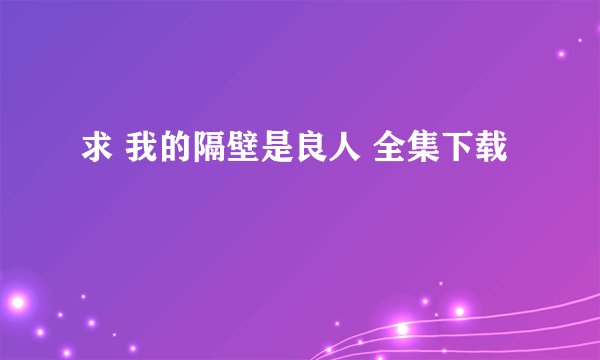 求 我的隔壁是良人 全集下载