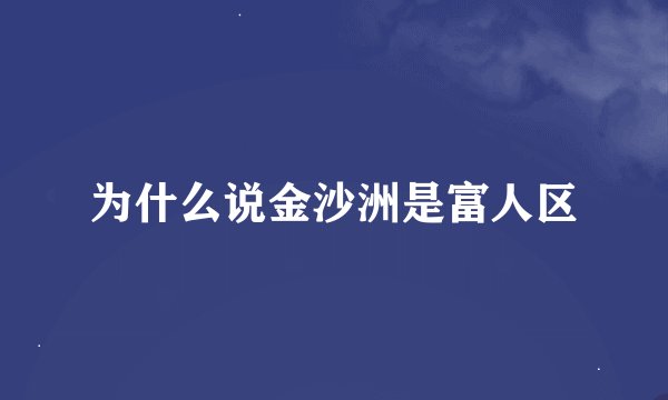 为什么说金沙洲是富人区