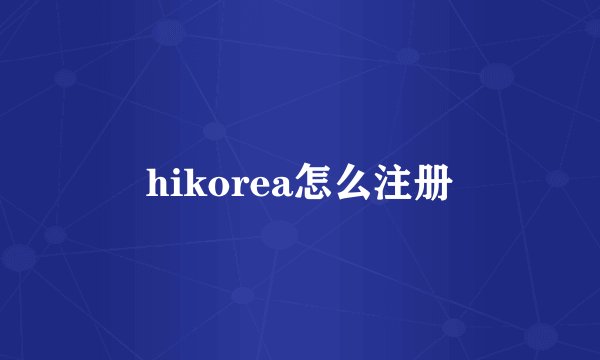hikorea怎么注册