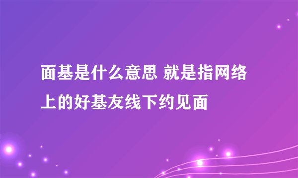 面基是什么意思 就是指网络上的好基友线下约见面