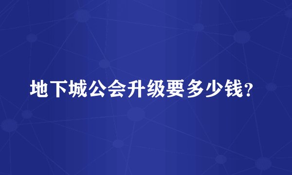 地下城公会升级要多少钱？