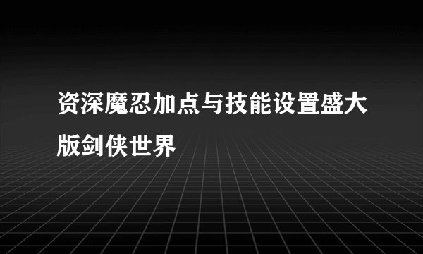 资深魔忍加点与技能设置盛大版剑侠世界