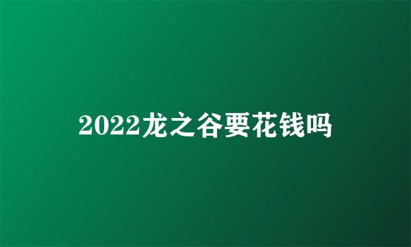 2022龙之谷要花钱吗