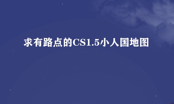 求有路点的CS1.5小人国地图