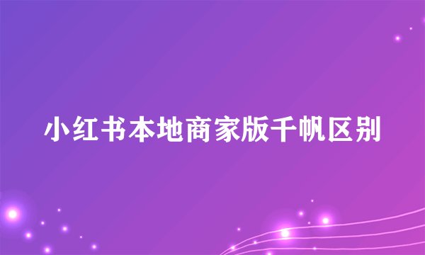 小红书本地商家版千帆区别