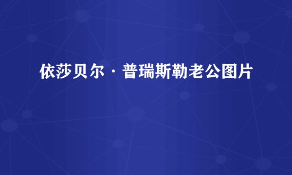依莎贝尔·普瑞斯勒老公图片