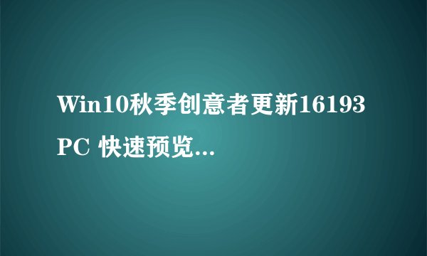 Win10秋季创意者更新16193 PC 快速预览版带来了哪些新功能和改进？