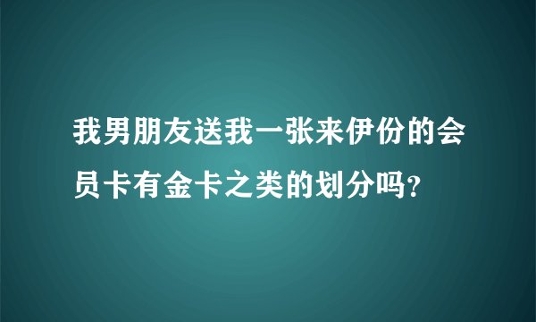 我男朋友送我一张来伊份的会员卡有金卡之类的划分吗？