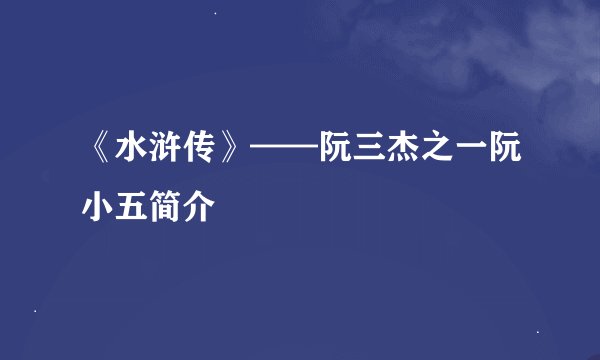 《水浒传》——阮三杰之一阮小五简介