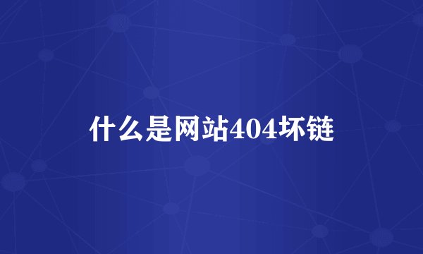 什么是网站404坏链