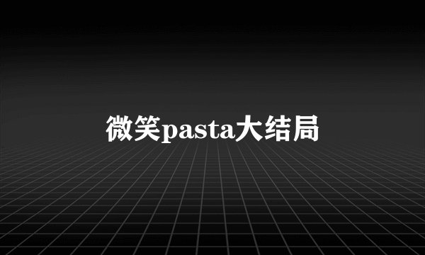 微笑pasta大结局