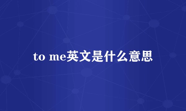 to me英文是什么意思