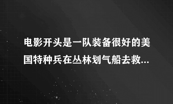 电影开头是一队装备很好的美国特种兵在丛林划气船去救人质的电影