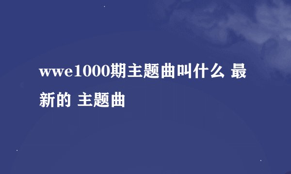 wwe1000期主题曲叫什么 最新的 主题曲