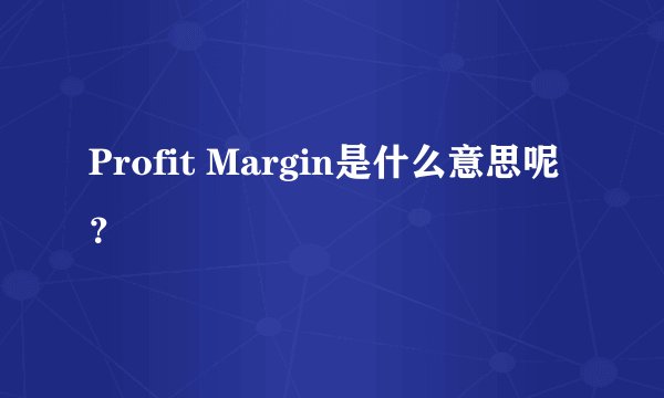 Profit Margin是什么意思呢？