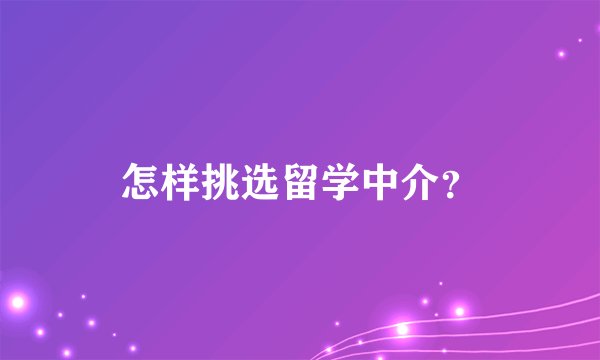 怎样挑选留学中介？