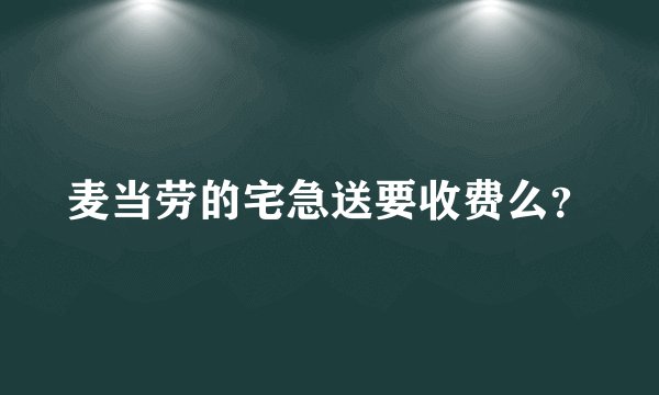 麦当劳的宅急送要收费么？