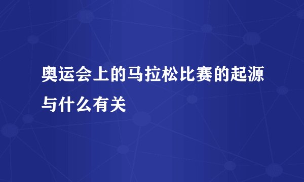 奥运会上的马拉松比赛的起源与什么有关