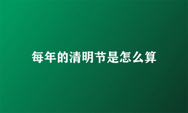每年的清明节是怎么算