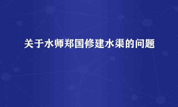 关于水师郑国修建水渠的问题